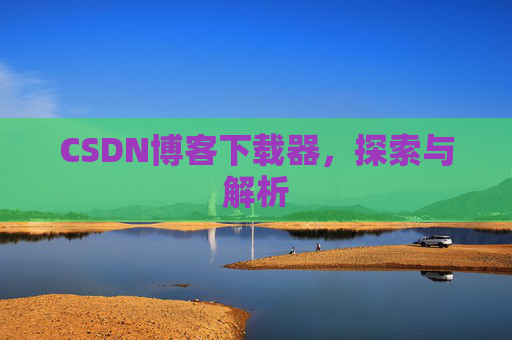 CSDN博客下载器，探索与解析